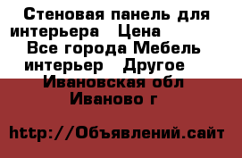 Стеновая панель для интерьера › Цена ­ 4 500 - Все города Мебель, интерьер » Другое   . Ивановская обл.,Иваново г.
